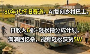 80年代怀旧赛道，AI复刻乡村巴士，日收入6张+轻松撸分成计划，满满回忆杀，视频轻松获赞5W-第一资源库