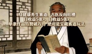 AI健康养生赛道，古医反向吐槽，日收益5张+，单条作品点赞破万+，绝对是宝藏赛道玩法-第一资源库