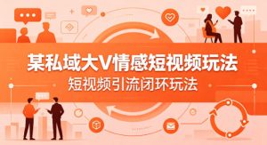 某私域大V情感短视频玩法，短视频引流闭环玩法-第一资源库