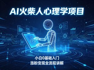 AI火柴人心理学短视频项目,小白0基础入门,涨粉变现全流程讲解-第一资源库