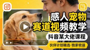 感人宠物赛道视频教学，抖音某大佬课程，可做伙伴计划精选独家收益-第一资源库
