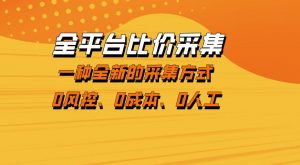 全平台比价采集，一个稳定的数据采集项目，区别于传统的玩法不风控，零成本操作【揭秘】-第一资源库