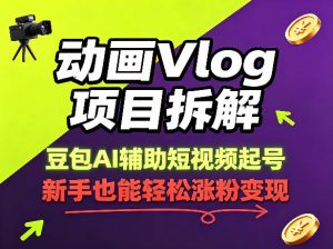 动画Vlog项目拆解,豆包AI辅助短视频起号,新手也能轻松涨粉,43条作品涨粉8.3W-第一资源库