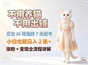 不用养猫不用出镜,豆包AI萌宠剧7天起号,小白也能日入2张+,涨粉+变现全流程讲解-第一资源库