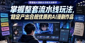 零基础AI漫剧全流程实战教学，掌握整套流水线玩法，稳定产出合规优质的AI漫剧作品-第一资源库