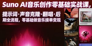 Suno AI音乐创作实战课,提示词・声音克隆・翻唱・后期全流程,零基础做音乐接单变现-第一资源库
