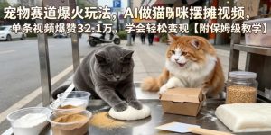 宠物赛道爆火玩法，AI做猫咪摆摊视频，单条视频爆赞32.1万，学会轻松变现【附保姆级教学】-第一资源库