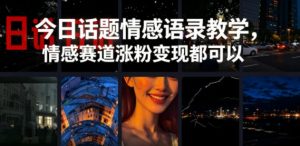 今日话题情感语录教学,情感赛道涨粉变现都可以-第一资源库