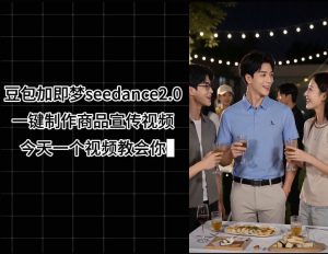 豆包加即梦seedance2.0一键制作商品宣传视频,今天一个视频教会你,全程无需手动剪辑-第一资源库