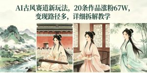 AI古风赛道新玩法,20条作品涨粉67W,变现路径多,详细拆解教学-第一资源库