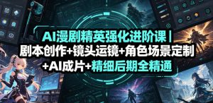 AI漫剧精英强化进阶课|剧本创作+镜头运镜+角色场景定制+AI成片+精细后期全精通-第一资源库