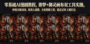 零基础AI漫剧教程,即梦+御灵画布双工具实操,秒级分镜提示词、拟真人建模、全套剪辑工程、稳定过审上剧打法-第一资源库