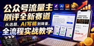 公众号流量主剧评全新赛道,从选题、AI写稿到降重,全流程实战教学-第一资源库