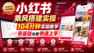 小红书乘风搭建实操,104分钟实操教学,零基础也能快速上手-第一资源库