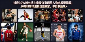 抖音39W粉丝博主亲授体育明星人物志解说视频，从0到1带你进精选签独家，单日收益1k+-第一资源库